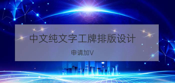 中文纯文字工牌排版设计 申请加V，看了很多相关文章，但总过不了关怎么办？